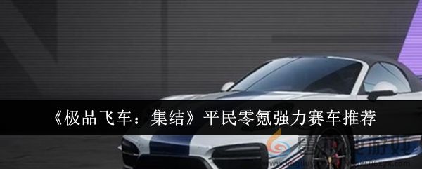 《极品飞车：集结》平民零氪强力赛车推荐(图1)