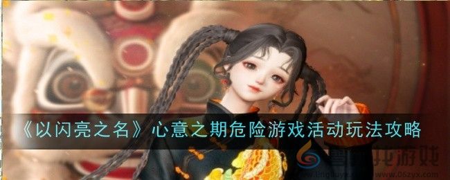 《以闪亮之名》心意之期危险游戏活动玩法攻略(图1)