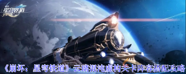 崩坏星穹铁道云璃混沌虚构关卡阵容搭配攻略(图1)